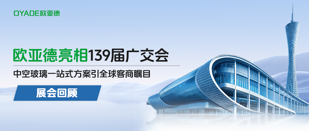 精彩回顾|欧亚德亮相广交会，中空玻璃一站式方案引全球客商瞩目